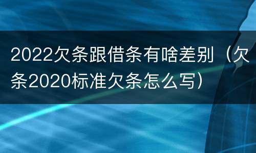 2022欠条跟借条有啥差别（欠条2020标准欠条怎么写）
