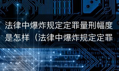 法律中爆炸规定定罪量刑幅度是怎样（法律中爆炸规定定罪量刑幅度是怎样计算的）