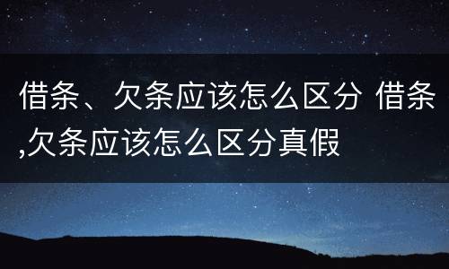 借条、欠条应该怎么区分 借条,欠条应该怎么区分真假