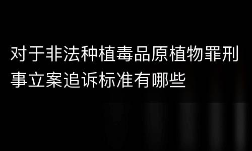 对于非法种植毒品原植物罪刑事立案追诉标准有哪些