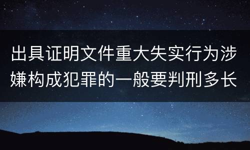 出具证明文件重大失实行为涉嫌构成犯罪的一般要判刑多长时间