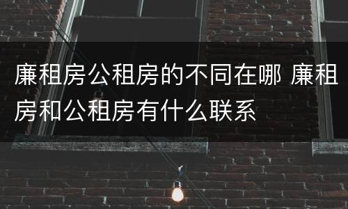廉租房公租房的不同在哪 廉租房和公租房有什么联系