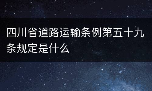 四川省道路运输条例第五十九条规定是什么
