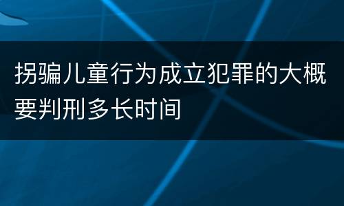 拐骗儿童行为成立犯罪的大概要判刑多长时间