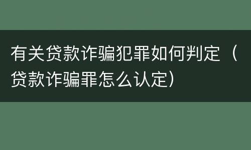 有关贷款诈骗犯罪如何判定（贷款诈骗罪怎么认定）