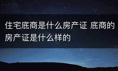 住宅底商是什么房产证 底商的房产证是什么样的