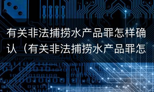 有关非法捕捞水产品罪怎样确认（有关非法捕捞水产品罪怎样确认罪名）
