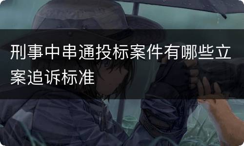 刑事中串通投标案件有哪些立案追诉标准