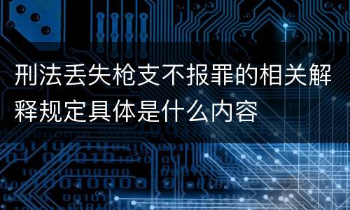 刑法丢失枪支不报罪的相关解释规定具体是什么内容