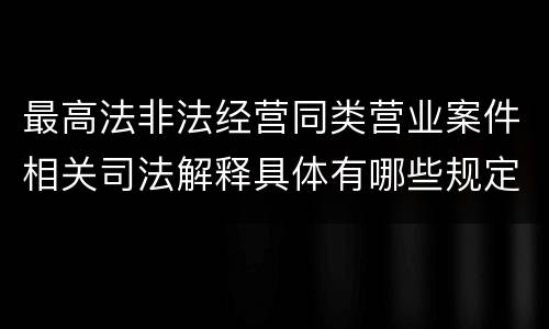 最高法非法经营同类营业案件相关司法解释具体有哪些规定