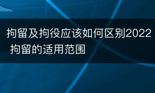 拘留及拘役应该如何区别2022 拘留的适用范围