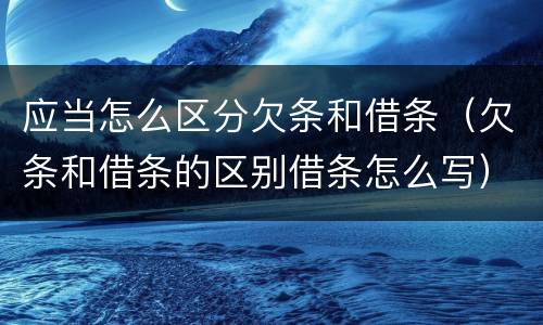 应当怎么区分欠条和借条(欠条和借条的区别借条怎么写)