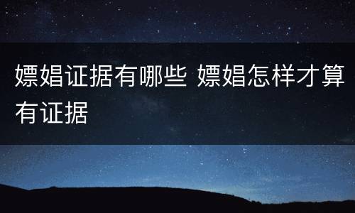 嫖娼证据有哪些 嫖娼怎样才算有证据