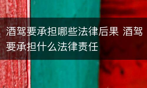 酒驾要承担哪些法律后果 酒驾要承担什么法律责任