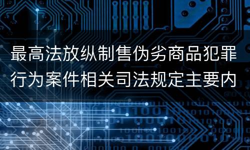 最高法放纵制售伪劣商品犯罪行为案件相关司法规定主要内容有哪些