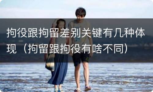 拘役跟拘留差别关键有几种体现（拘留跟拘役有啥不同）