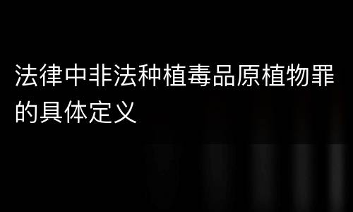 法律中非法种植毒品原植物罪的具体定义