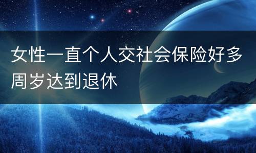 女性一直个人交社会保险好多周岁达到退休