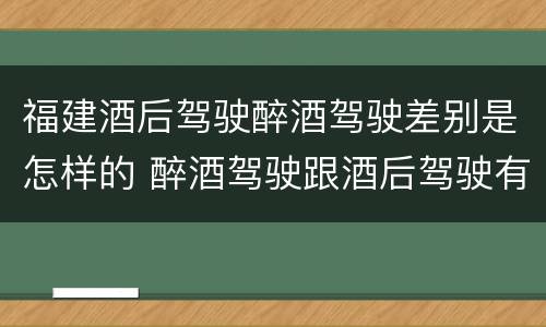 福建酒后驾驶醉酒驾驶差别是怎样的 醉酒驾驶跟酒后驾驶有区别吗