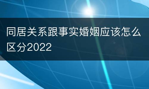 同居关系跟事实婚姻应该怎么区分2022