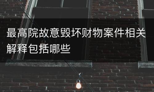 最高院故意毁坏财物案件相关解释包括哪些