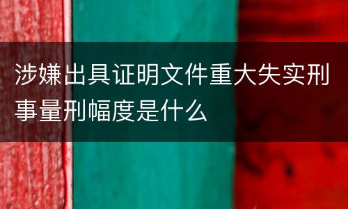 涉嫌出具证明文件重大失实刑事量刑幅度是什么