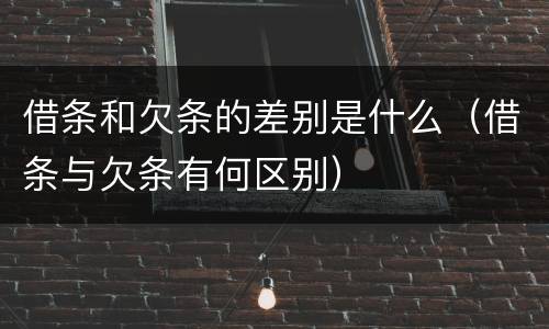 借条和欠条的差别是什么（借条与欠条有何区别）