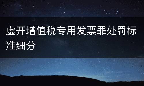 虚开增值税专用发票罪处罚标准细分