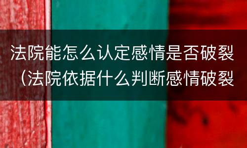 法院能怎么认定感情是否破裂（法院依据什么判断感情破裂）