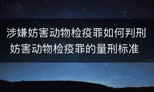 涉嫌妨害动物检疫罪如何判刑 妨害动物检疫罪的量刑标准