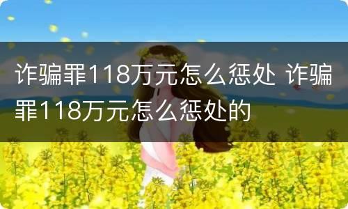 诈骗罪118万元怎么惩处 诈骗罪118万元怎么惩处的