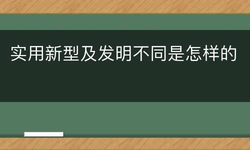实用新型及发明不同是怎样的