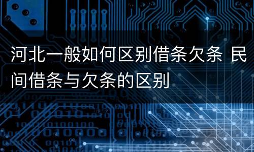 河北一般如何区别借条欠条 民间借条与欠条的区别