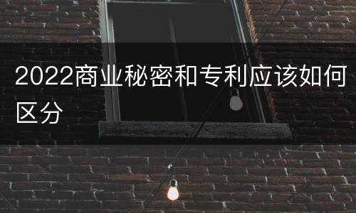 2022商业秘密和专利应该如何区分
