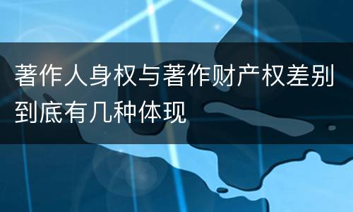 著作人身权与著作财产权差别到底有几种体现