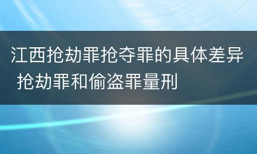 江西抢劫罪抢夺罪的具体差异 抢劫罪和偷盗罪量刑