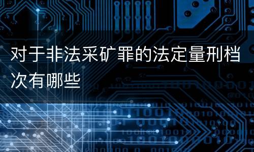 对于非法采矿罪的法定量刑档次有哪些