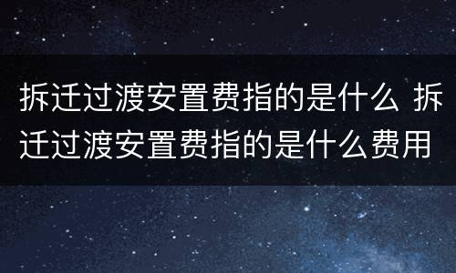 拆迁过渡安置费指的是什么 拆迁过渡安置费指的是什么费用