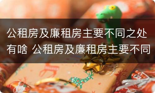 公租房及廉租房主要不同之处有啥 公租房及廉租房主要不同之处有啥区别