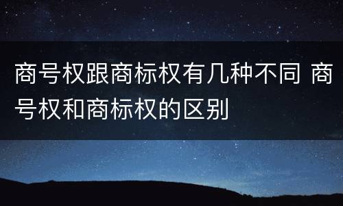 商号权跟商标权有几种不同 商号权和商标权的区别