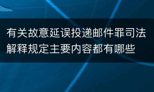 有关故意延误投递邮件罪司法解释规定主要内容都有哪些