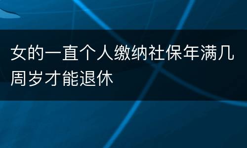 女的一直个人缴纳社保年满几周岁才能退休