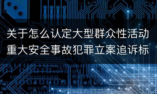 关于怎么认定大型群众性活动重大安全事故犯罪立案追诉标准