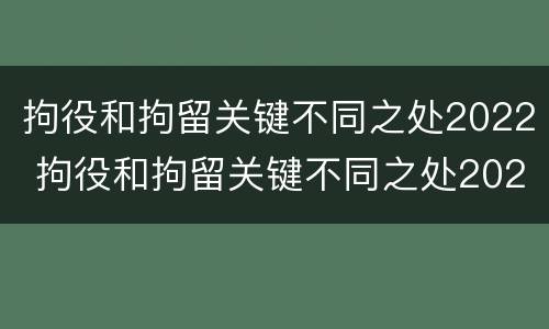 拘役和拘留关键不同之处2022 拘役和拘留关键不同之处2022年
