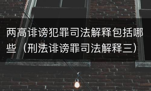 两高诽谤犯罪司法解释包括哪些（刑法诽谤罪司法解释三）