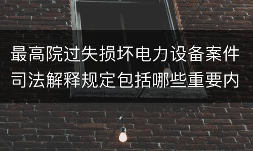 最高院过失损坏电力设备案件司法解释规定包括哪些重要内容