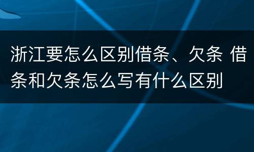 浙江要怎么区别借条、欠条 借条和欠条怎么写有什么区别