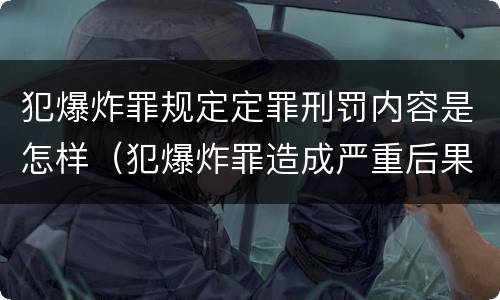 犯爆炸罪规定定罪刑罚内容是怎样（犯爆炸罪造成严重后果的最高可处以死刑）