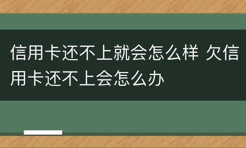 信用卡还不上就会怎么样 欠信用卡还不上会怎么办