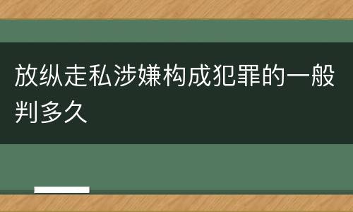 放纵走私涉嫌构成犯罪的一般判多久